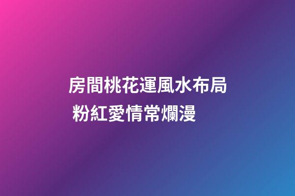 房間桃花運風水布局 粉紅愛情常爛漫